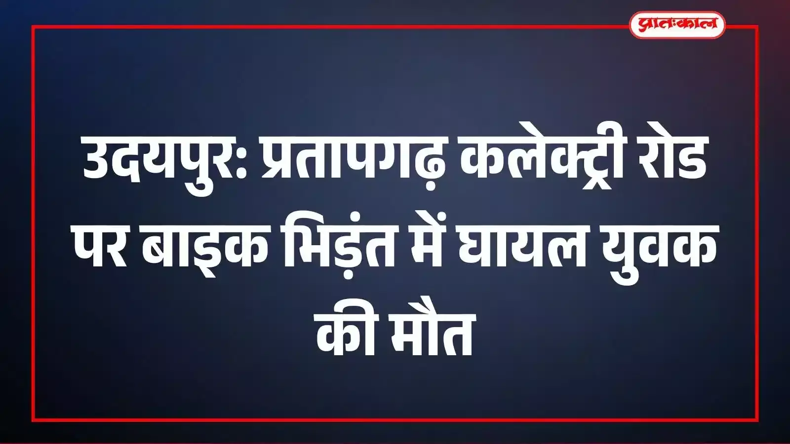 उदयपुर: प्रतापगढ़ कलेक्ट्री रोड पर बाइक भिड़ंत में घायल युवक की मौत उदयपुर: प्रतापगढ़ कलेक्ट्री रोड पर बाइक भिड़ंत में घायल युवक की मौत