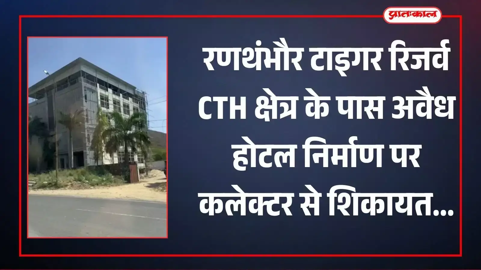 सवाई माधोपुर में रणथंभौर टाइगर रिजर्व के प्रतिबंधित सीटीएच क्षेत्र के पास रीको औद्योगिक भूखंड पर निर्माणाधीन अवैध रिसोर्ट का दृश्य।