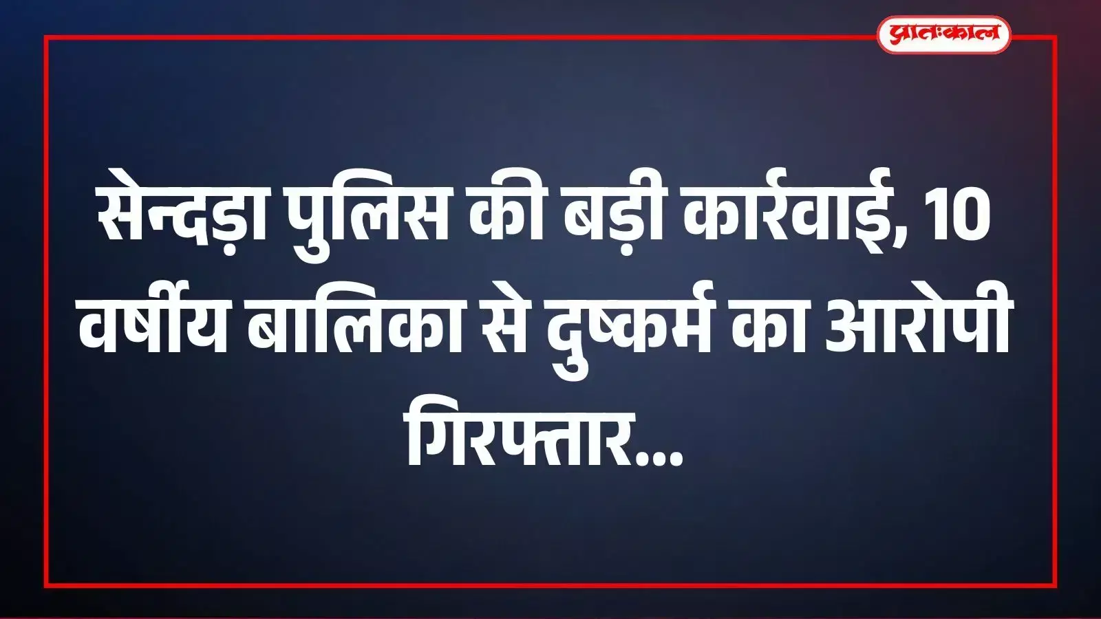सेन्दड़ा पुलिस की बड़ी कार्रवाई, 10 वर्षीय बालिका से दुष्कर्म का आरोपी गिरफ्तार सेन्दड़ा पुलिस की बड़ी कार्रवाई, 10 वर्षीय बालिका से दुष्कर्म का आरोपी गिरफ्तार