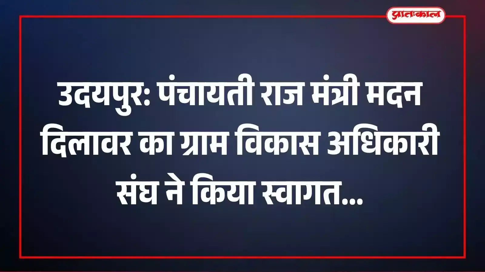 उदयपुर: पंचायती राज मंत्री मदन दिलावर का ग्राम विकास अधिकारी संघ ने किया स्वागत उदयपुर: पंचायती राज मंत्री मदन दिलावर का ग्राम विकास अधिकारी संघ ने किया स्वागत