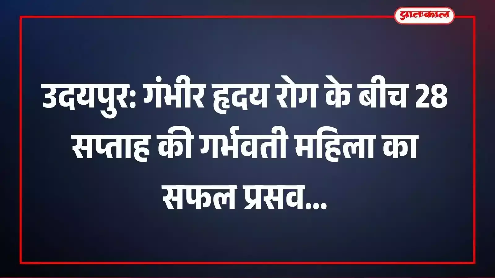 उदयपुर: गंभीर हृदय रोग के बीच 28 सप्ताह की गर्भवती महिला का सफल प्रसव उदयपुर: गंभीर हृदय रोग के बीच 28 सप्ताह की गर्भवती महिला का सफल प्रसव