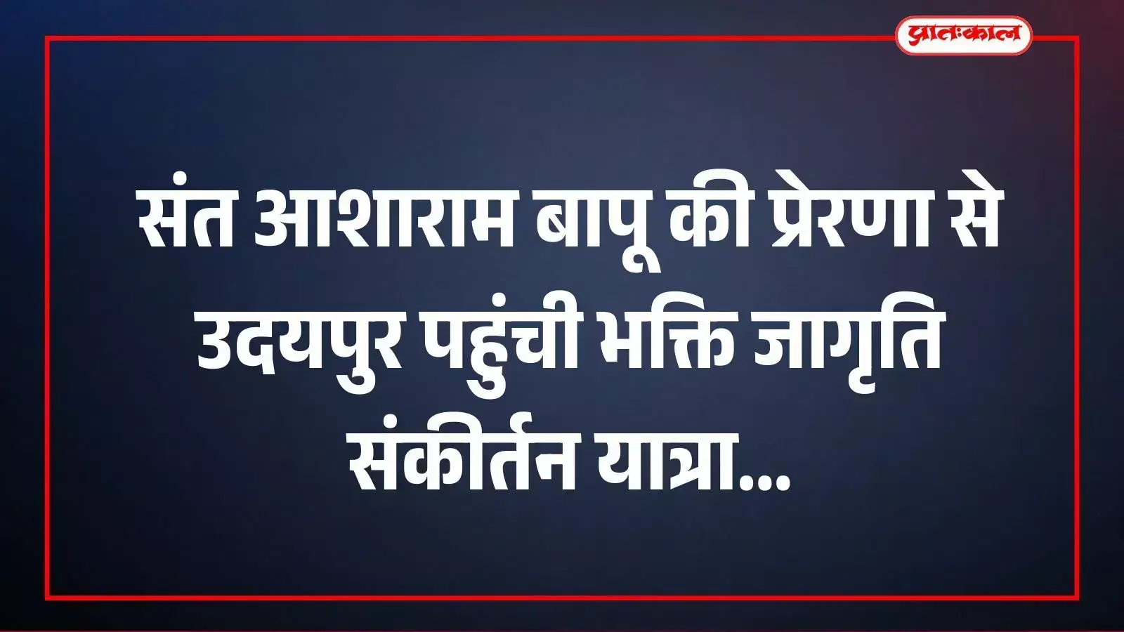 संत आशाराम बापू की प्रेरणा से उदयपुर पहुंची भक्ति जागृति संकीर्तन यात्रा
