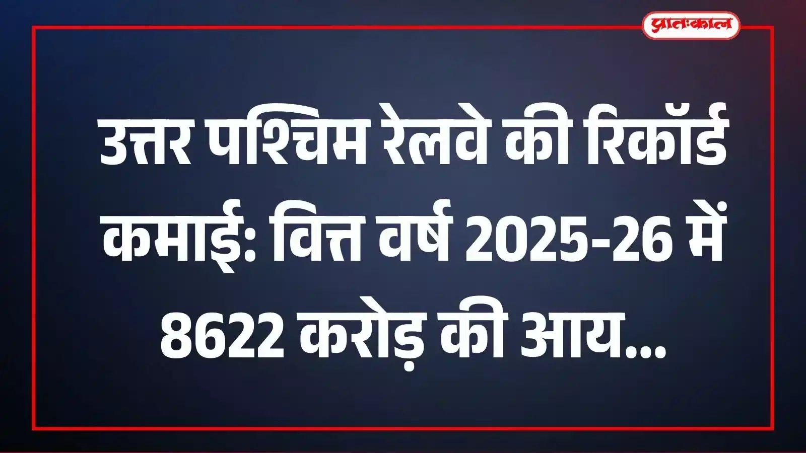 उत्तर पश्चिम रेलवे की रिकॉर्ड कमाई: वित्त वर्ष 2025-26 में 8622 करोड़ की आय उत्तर पश्चिम रेलवे की रिकॉर्ड कमाई: वित्त वर्ष 2025-26 में 8622 करोड़ की आय