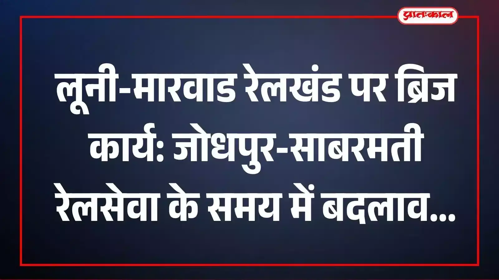 लूनी-मारवाड रेलखंड पर ब्रिज कार्य: जोधपुर-साबरमती रेलसेवा के समय में बदलाव लूनी-मारवाड रेलखंड पर ब्रिज कार्य: जोधपुर-साबरमती रेलसेवा के समय में बदलाव