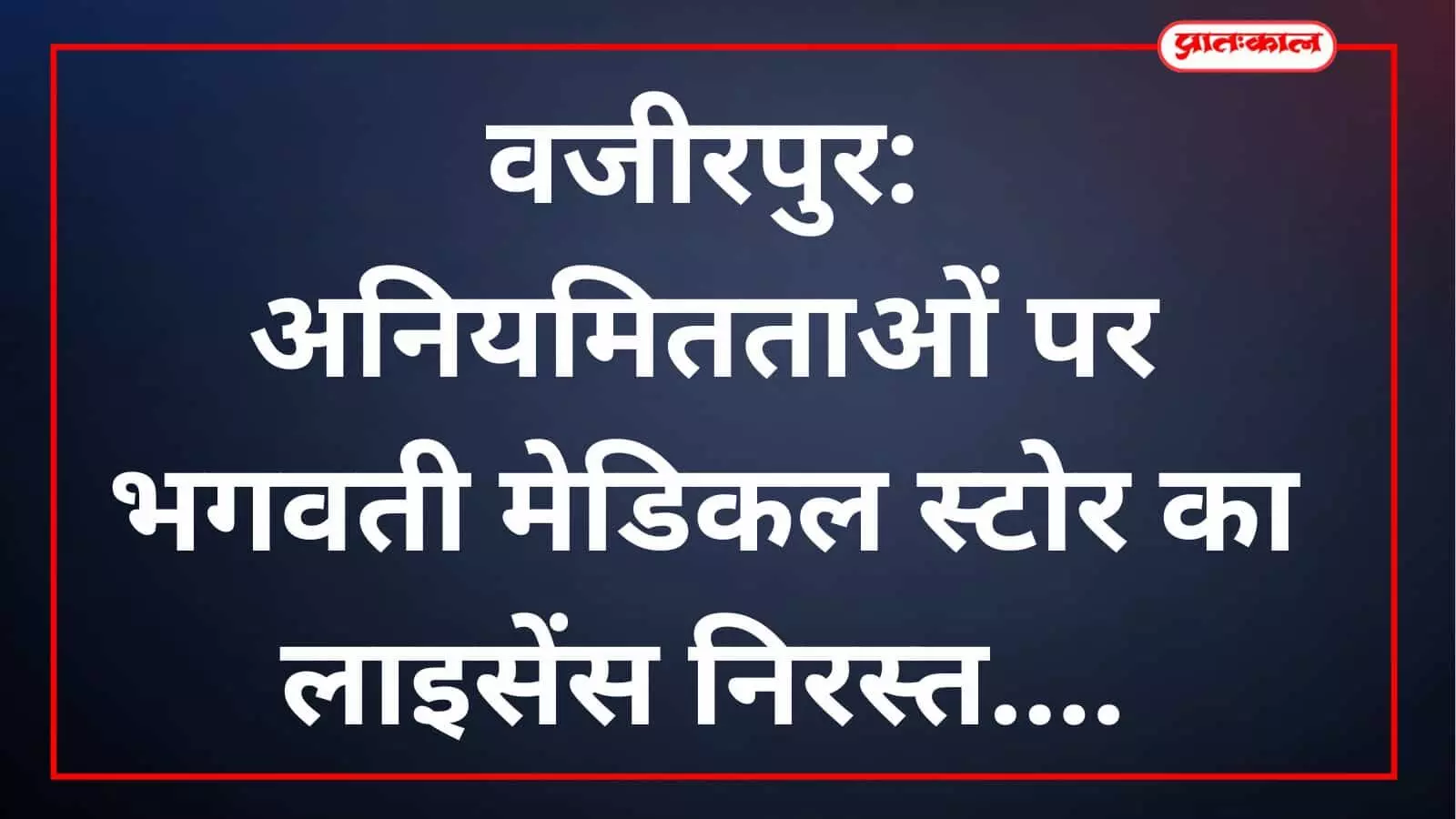 वजीरपुर: अनियमितताओं पर भगवती मेडिकल स्टोर का लाइसेंस निरस्त वजीरपुर: अनियमितताओं पर भगवती मेडिकल स्टोर का लाइसेंस निरस्त