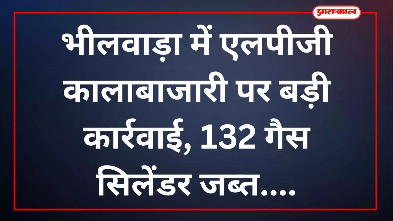 भीलवाड़ा में एलपीजी कालाबाजारी पर बड़ी कार्रवाई, 132 गैस सिलेंडर जब्त भीलवाड़ा में एलपीजी कालाबाजारी पर बड़ी कार्रवाई, 132 गैस सिलेंडर जब्त