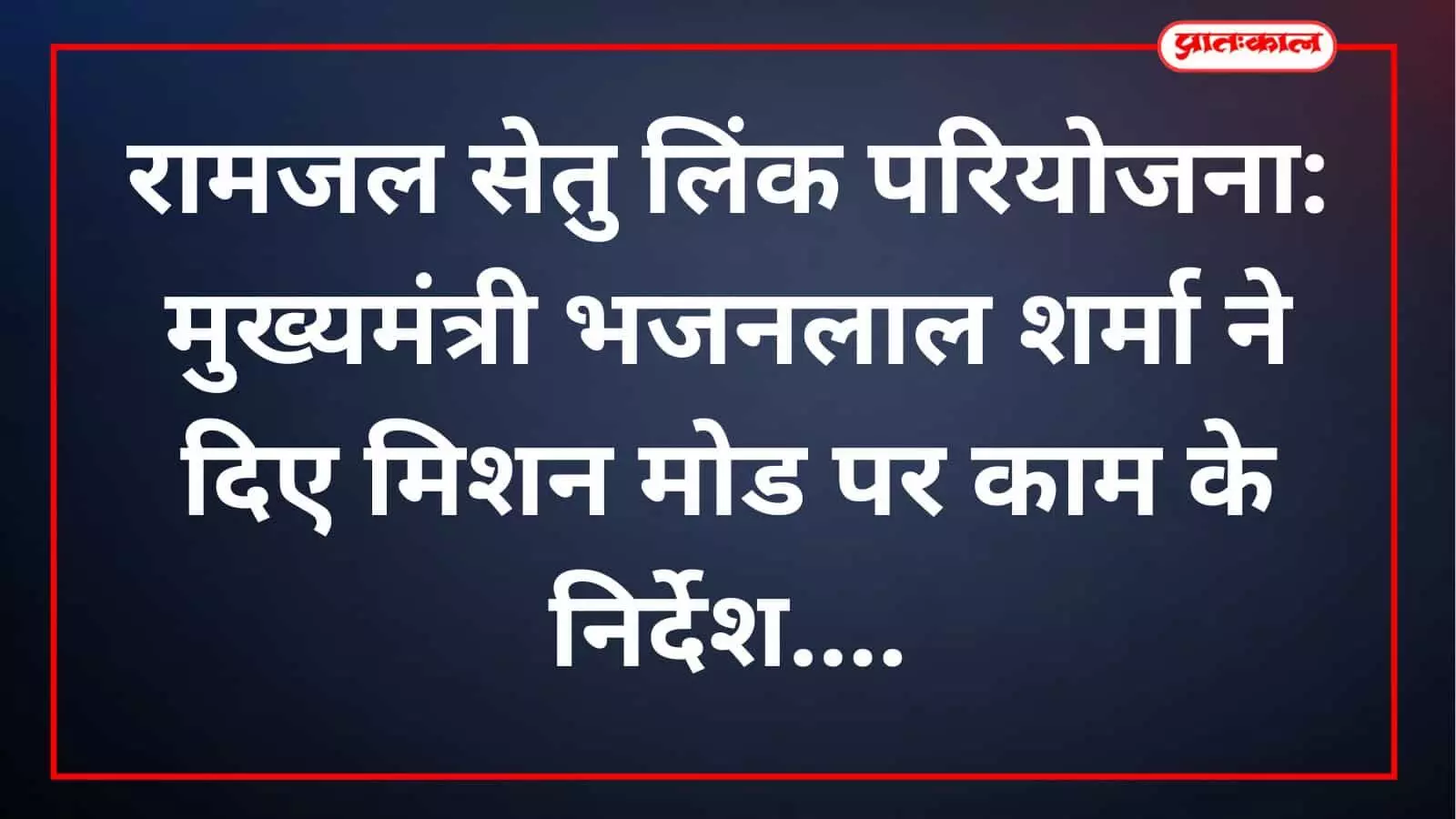 रामजल सेतु लिंक परियोजना: मुख्यमंत्री भजनलाल शर्मा ने दिए मिशन मोड पर काम के निर्देश रामजल सेतु लिंक परियोजना: मुख्यमंत्री भजनलाल शर्मा ने दिए मिशन मोड पर काम के निर्देश