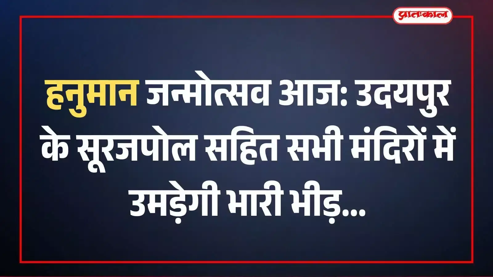 हनुमान जन्मोत्सव आज: उदयपुर के सूरजपोल सहित सभी मंदिरों में उमड़ेगी भारी भीड़