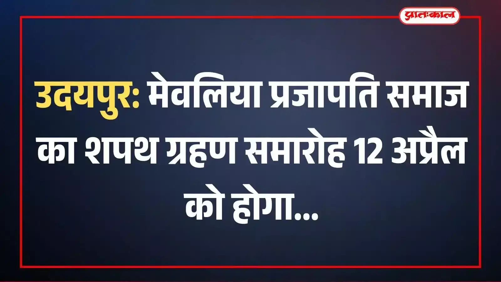 उदयपुर: मेवलिया प्रजापति समाज का शपथ ग्रहण समारोह 12 अप्रैल को होगा