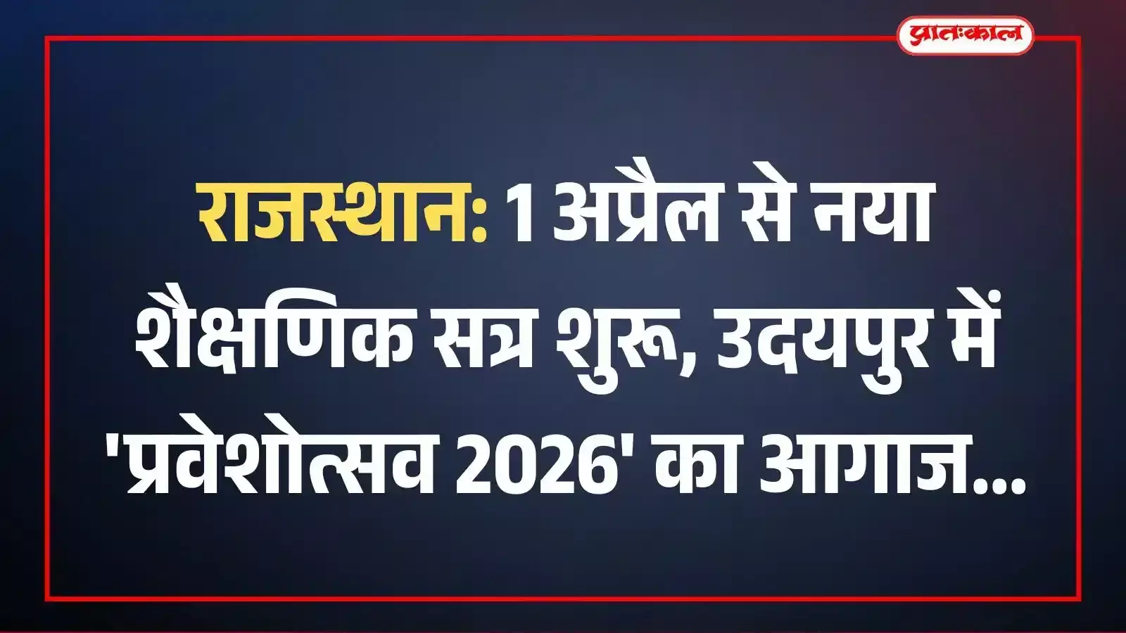 राजस्थान: 1 अप्रैल से नया शैक्षणिक सत्र शुरू, उदयपुर में प्रवेशोत्सव 2026 का आगाज
