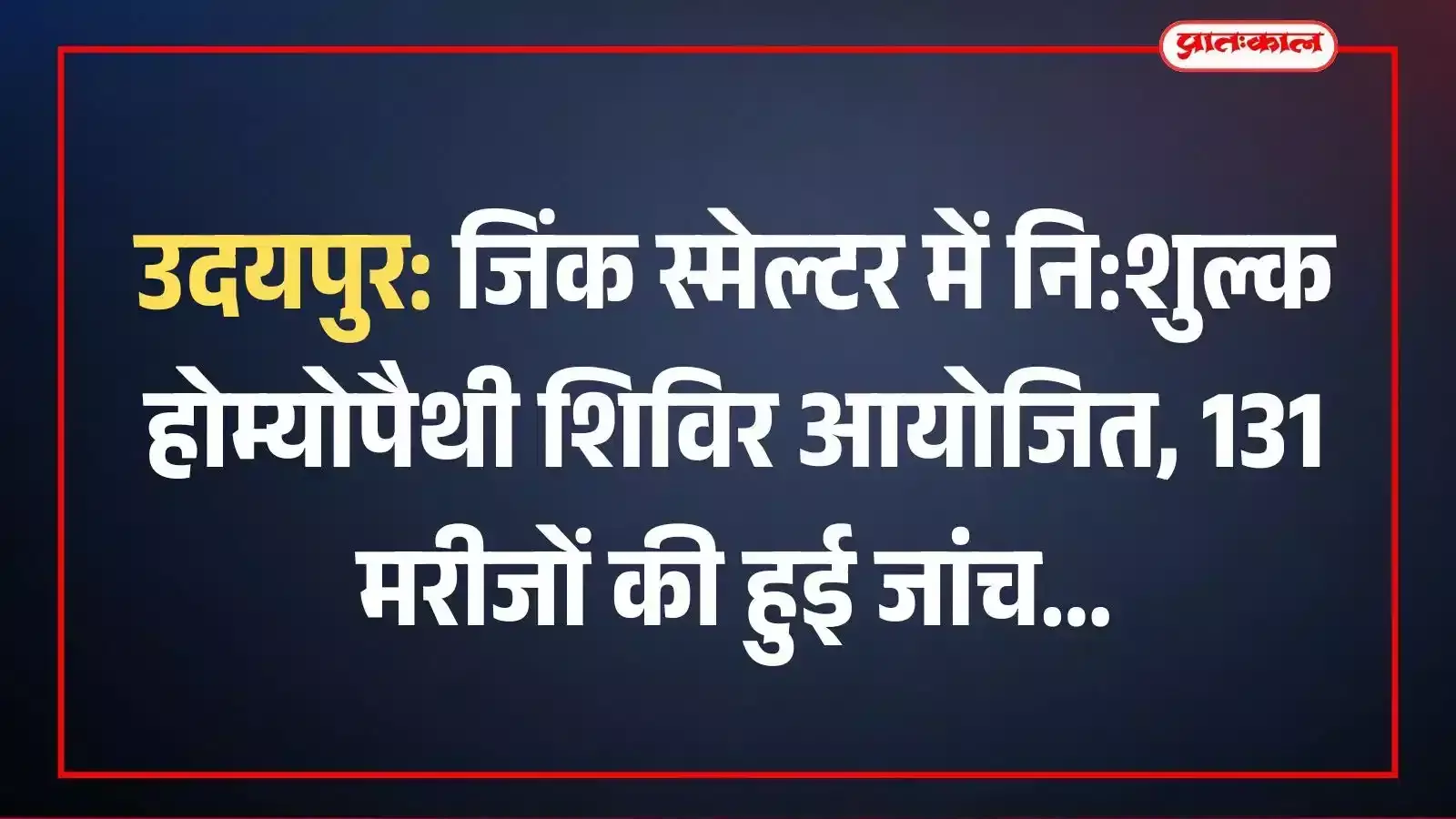 उदयपुर: जिंक स्मेल्टर में नि:शुल्क होम्योपैथी शिविर आयोजित, 131 मरीजों की हुई जांच