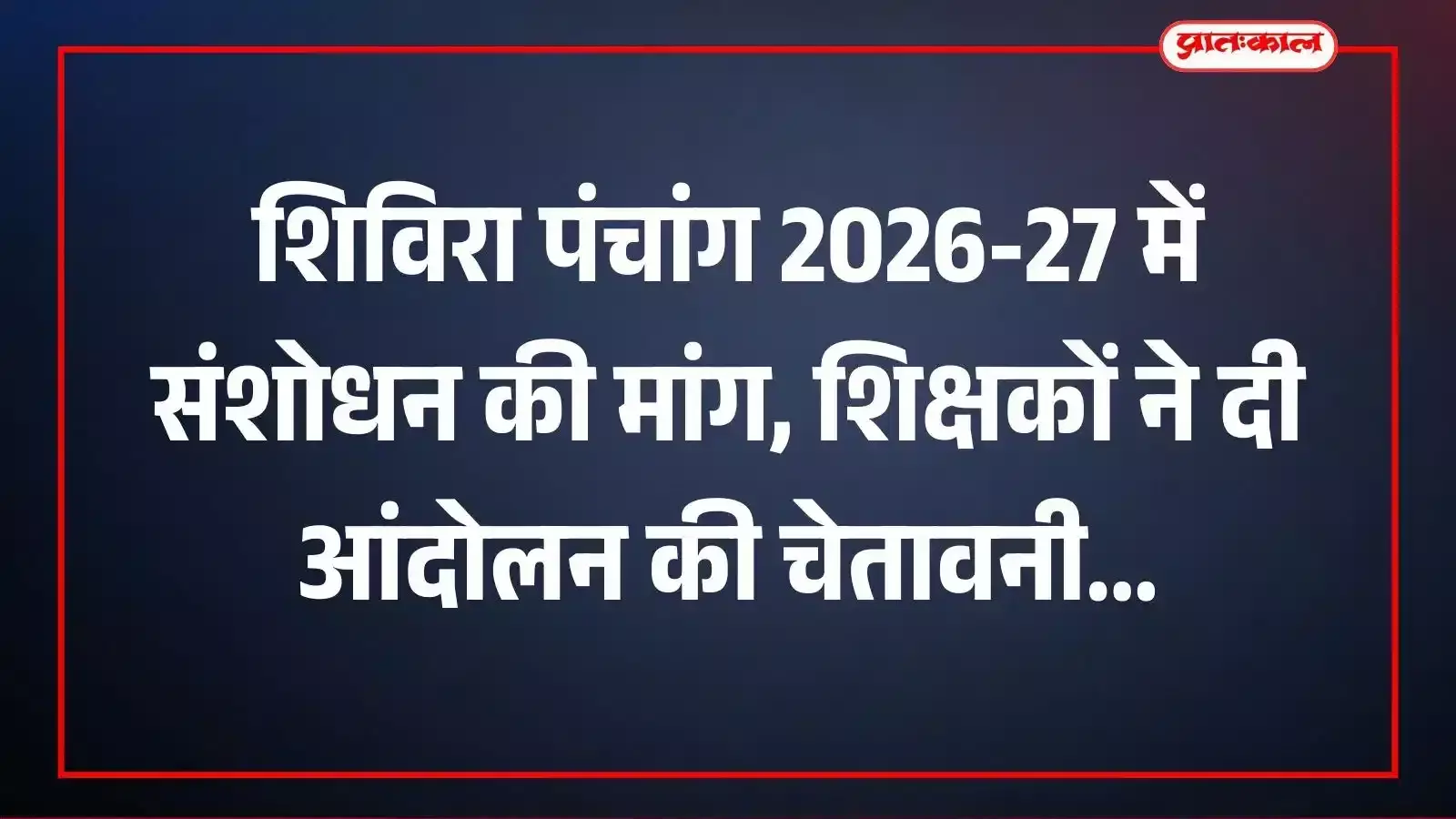 शिविरा पंचांग 2026-27 में संशोधन की मांग, शिक्षकों ने दी आंदोलन की चेतावनी