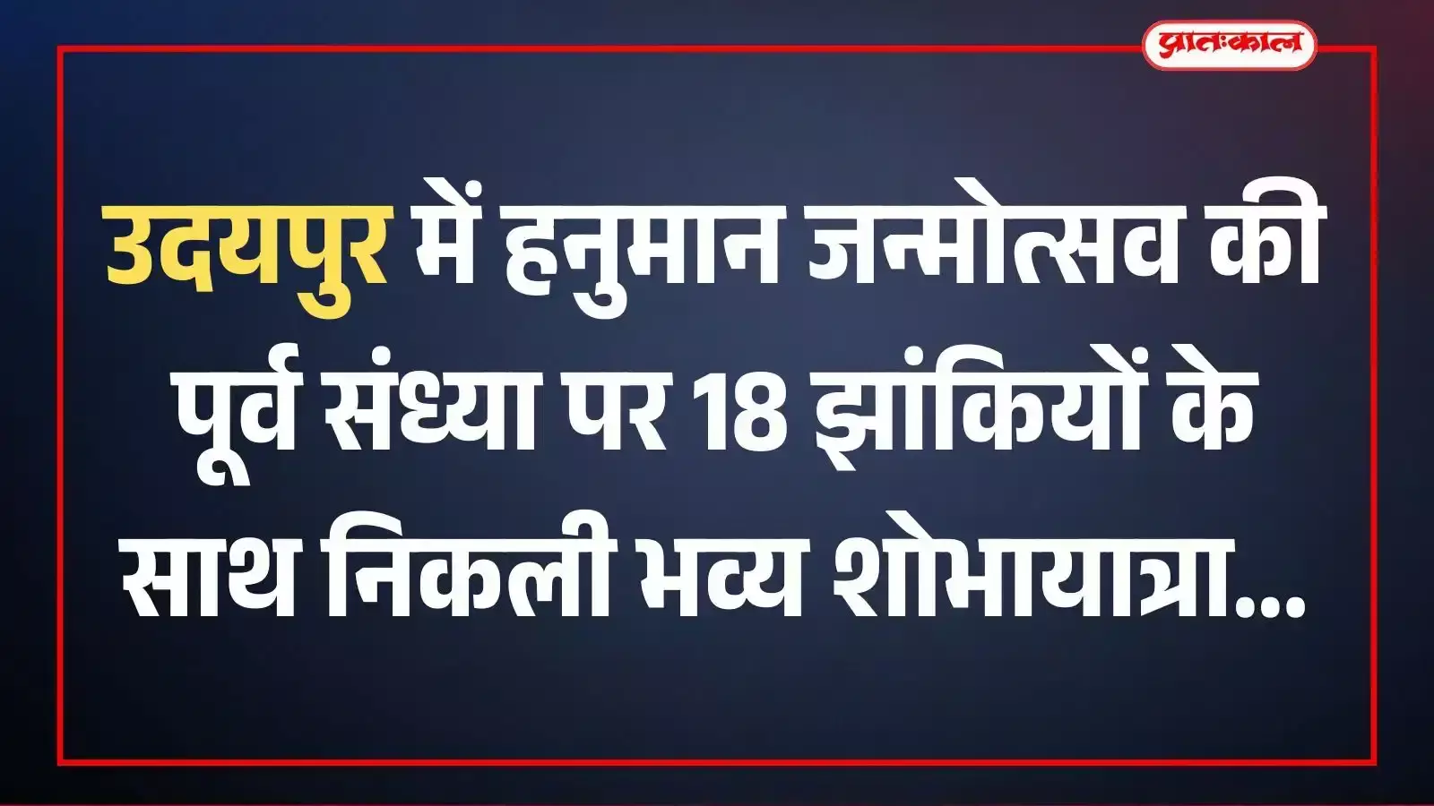 उदयपुर में हनुमान जन्मोत्सव की पूर्व संध्या पर 18 झांकियों के साथ निकली भव्य शोभायात्रा उदयपुर में हनुमान जन्मोत्सव की पूर्व संध्या पर 18 झांकियों के साथ निकली भव्य शोभायात्रा
