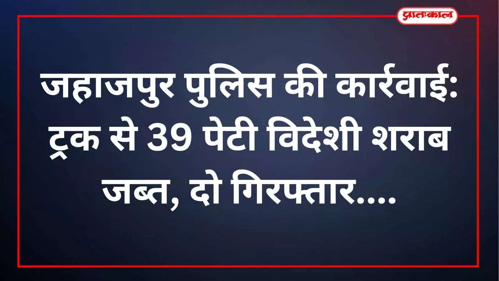 जहाजपुर पुलिस की कार्रवाई: ट्रक से 39 पेटी विदेशी शराब जब्त, दो गिरफ्तार जहाजपुर पुलिस की कार्रवाई: ट्रक से 39 पेटी विदेशी शराब जब्त, दो गिरफ्तार