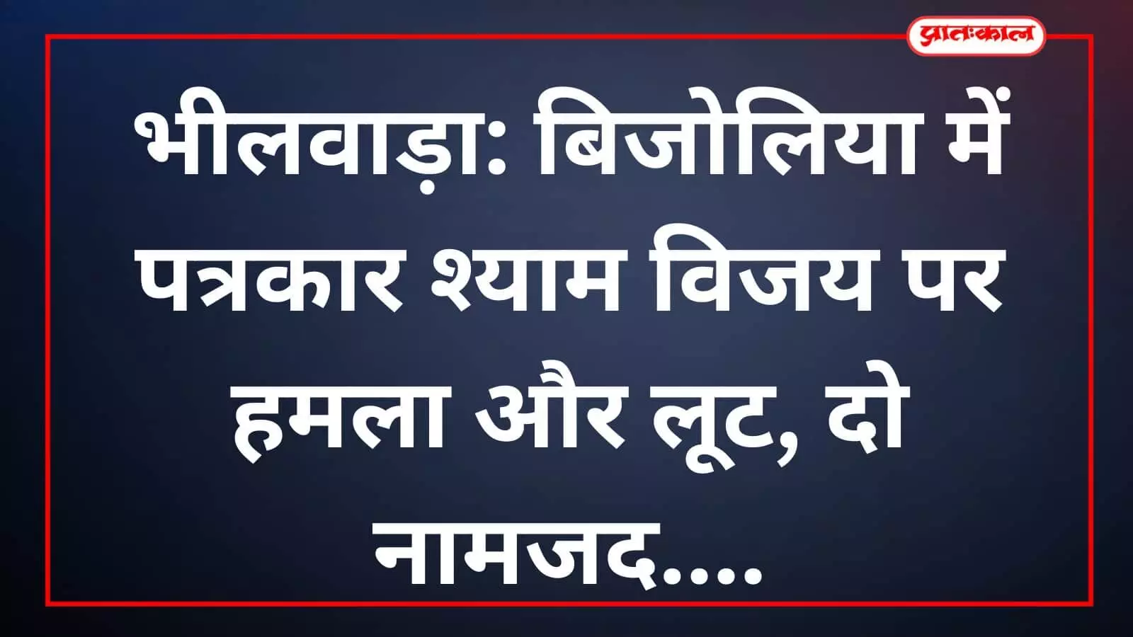 भीलवाड़ा: बिजोलिया में पत्रकार श्याम विजय पर हमला और लूट, दो नामजद भीलवाड़ा: बिजोलिया में पत्रकार श्याम विजय पर हमला और लूट, दो नामजद