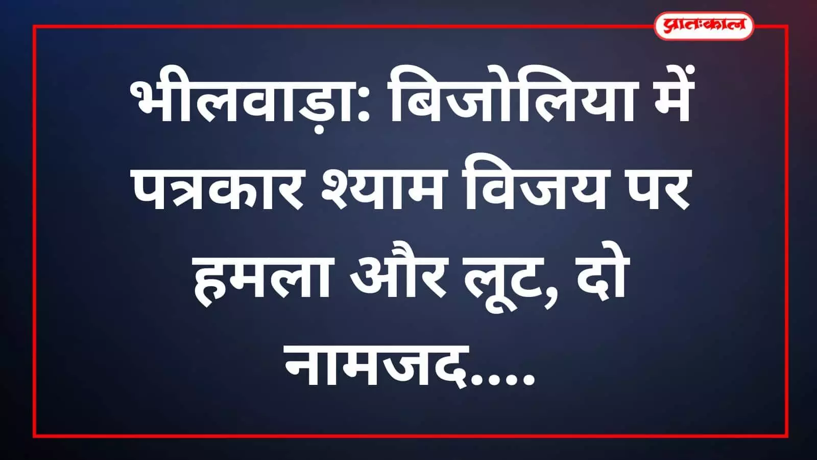 भीलवाड़ा: बिजोलिया में पत्रकार श्याम विजय पर हमला और लूट, दो नामजद भीलवाड़ा: बिजोलिया में पत्रकार श्याम विजय पर हमला और लूट, दो नामजद