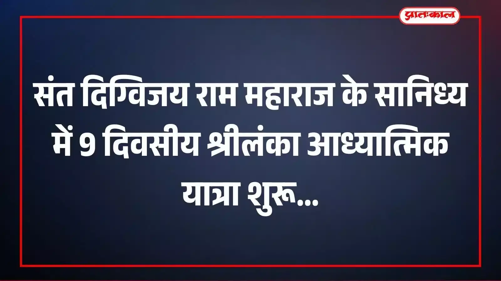 संत दिग्विजय राम महाराज के सानिध्य में 9 दिवसीय श्रीलंका आध्यात्मिक यात्रा शुरू संत दिग्विजय राम महाराज के सानिध्य में 9 दिवसीय श्रीलंका आध्यात्मिक यात्रा शुरू