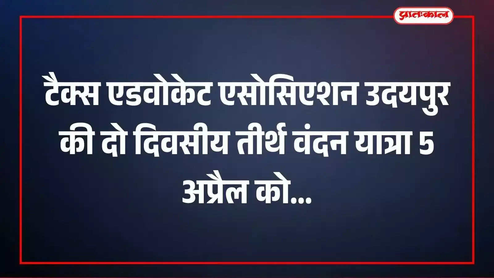 टैक्स एडवोकेट एसोसिएशन उदयपुर की दो दिवसीय तीर्थ वंदन यात्रा 5 अप्रैल को टैक्स एडवोकेट एसोसिएशन उदयपुर की दो दिवसीय तीर्थ वंदन यात्रा 5 अप्रैल को