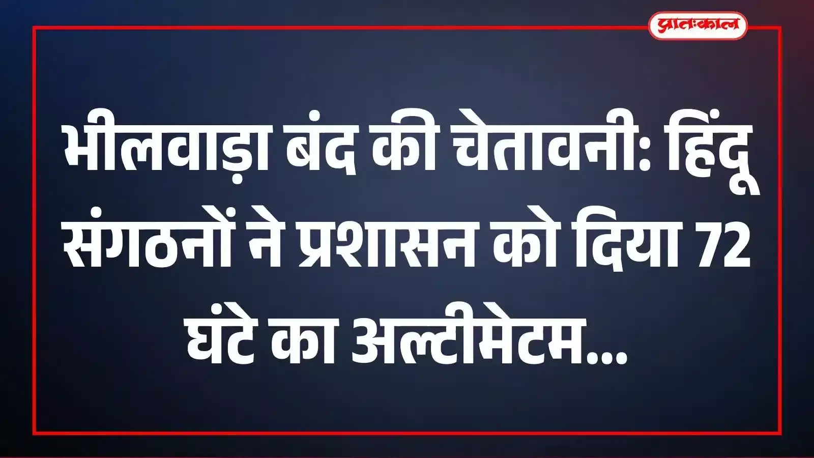 भीलवाड़ा बंद की चेतावनी: हिंदू संगठनों ने प्रशासन को दिया 72 घंटे का अल्टीमेटम