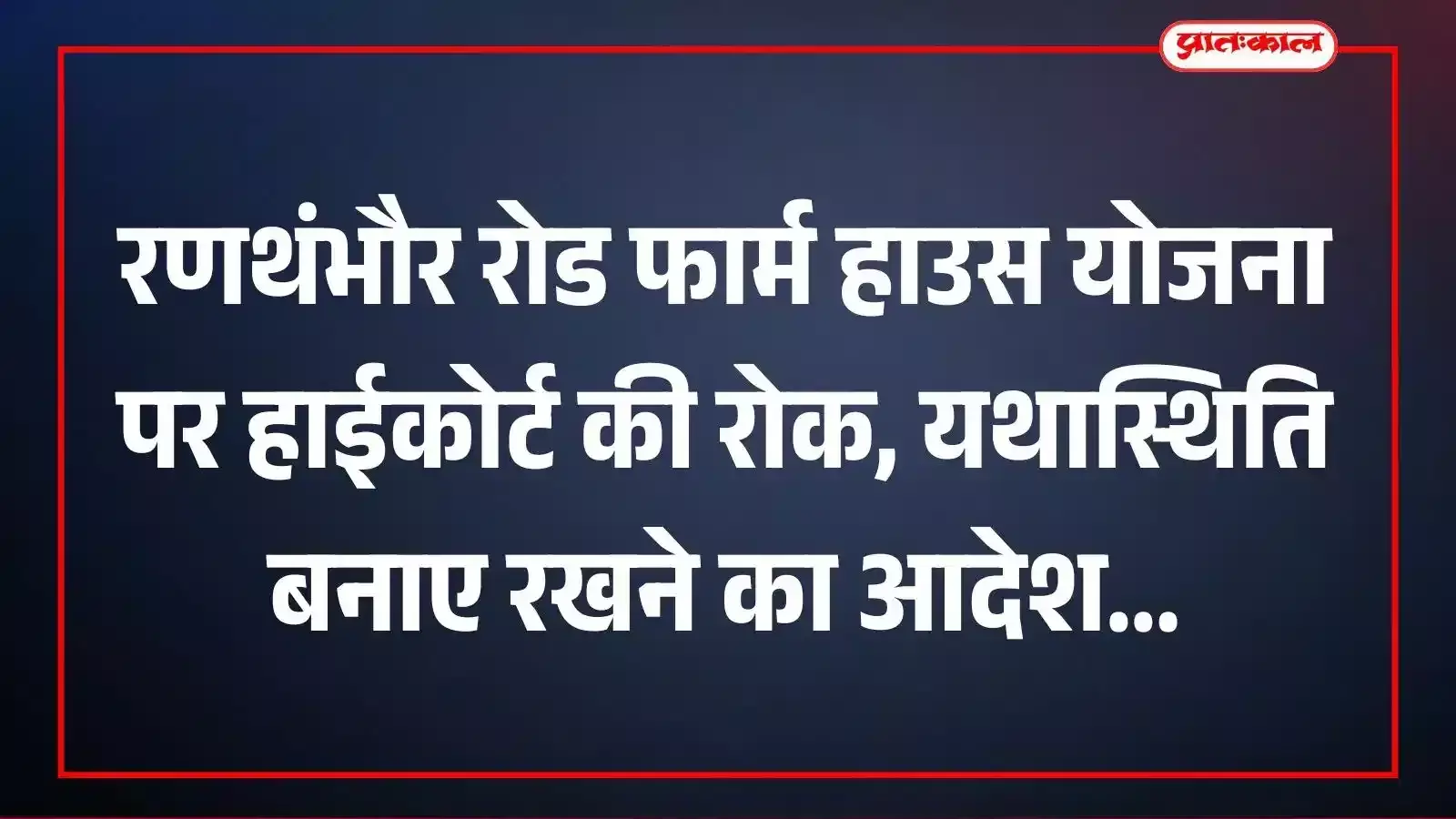 रणथंभौर रोड फार्म हाउस योजना पर हाईकोर्ट की रोक, यथास्थिति बनाए रखने का आदेश रणथंभौर रोड फार्म हाउस योजना पर हाईकोर्ट की रोक, यथास्थिति बनाए रखने का आदेश