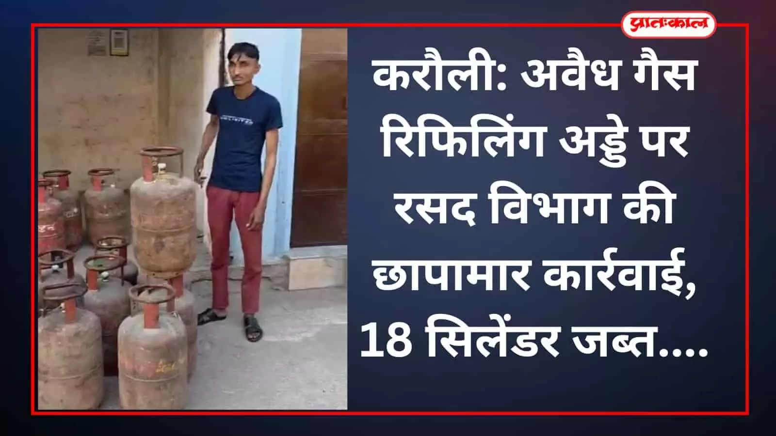 करौली: अवैध गैस रिफिलिंग अड्डे पर रसद विभाग की छापामार कार्रवाई, 18 सिलेंडर जब्त