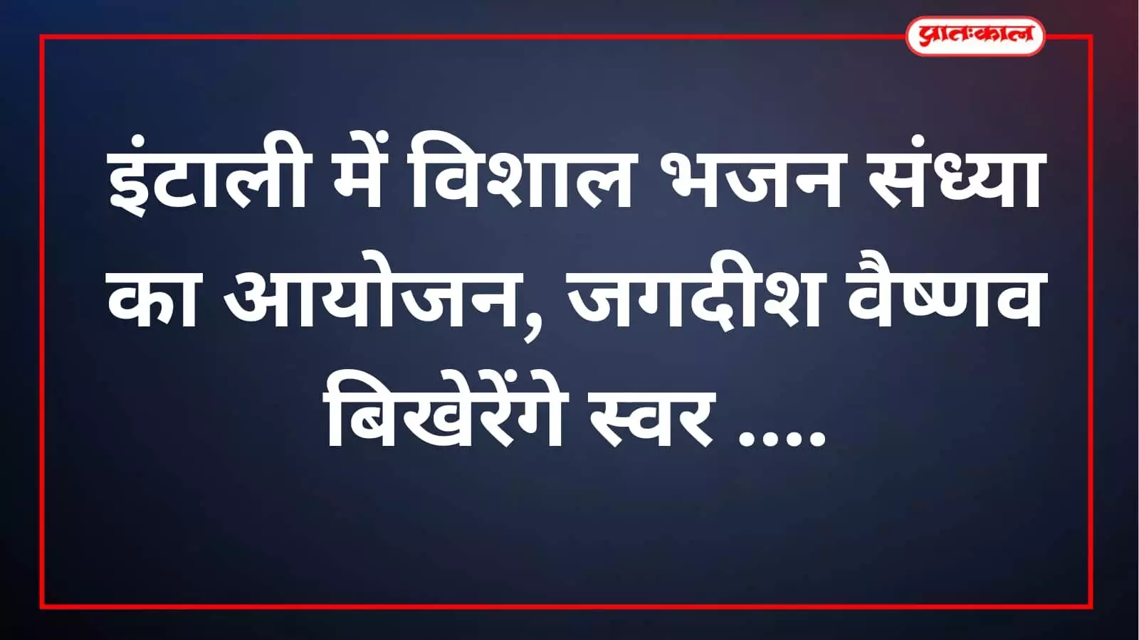 इंटाली में विशाल भजन संध्या का आयोजन, जगदीश वैष्णव बिखेरेंगे स्वर इंटाली में विशाल भजन संध्या का आयोजन, जगदीश वैष्णव बिखेरेंगे स्वर