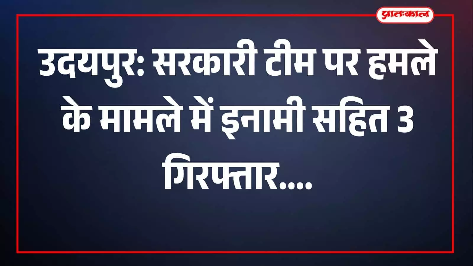 उदयपुर: सरकारी टीम पर हमले के मामले में इनामी सहित 3 गिरफ्तार उदयपुर: सरकारी टीम पर हमले के मामले में इनामी सहित 3 गिरफ्तार
