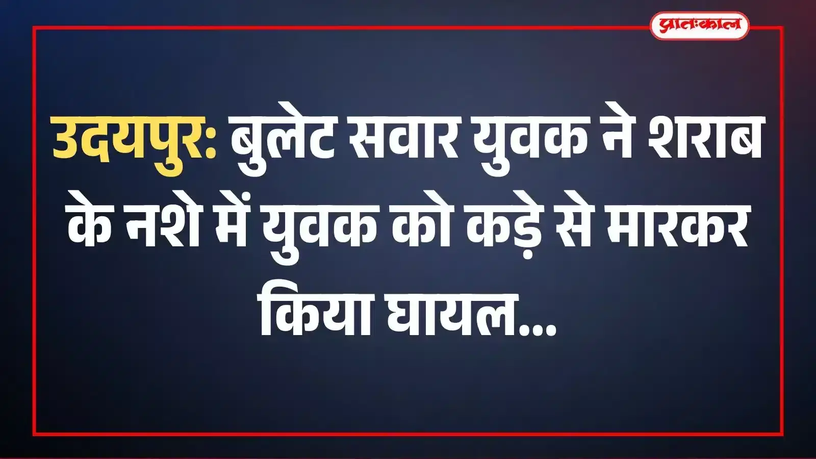 उदयपुर: बुलेट सवार युवक ने शराब के नशे में युवक को कड़े से मारकर किया घायल उदयपुर: बुलेट सवार युवक ने शराब के नशे में युवक को कड़े से मारकर किया घायल