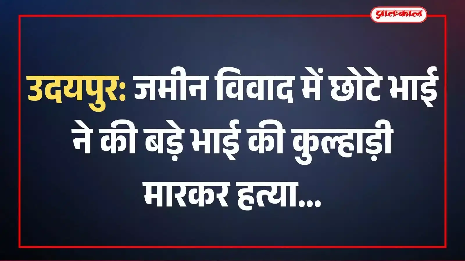 उदयपुर: जमीन विवाद में छोटे भाई ने की बड़े भाई की कुल्हाड़ी मारकर हत्या उदयपुर: जमीन विवाद में छोटे भाई ने की बड़े भाई की कुल्हाड़ी मारकर हत्या