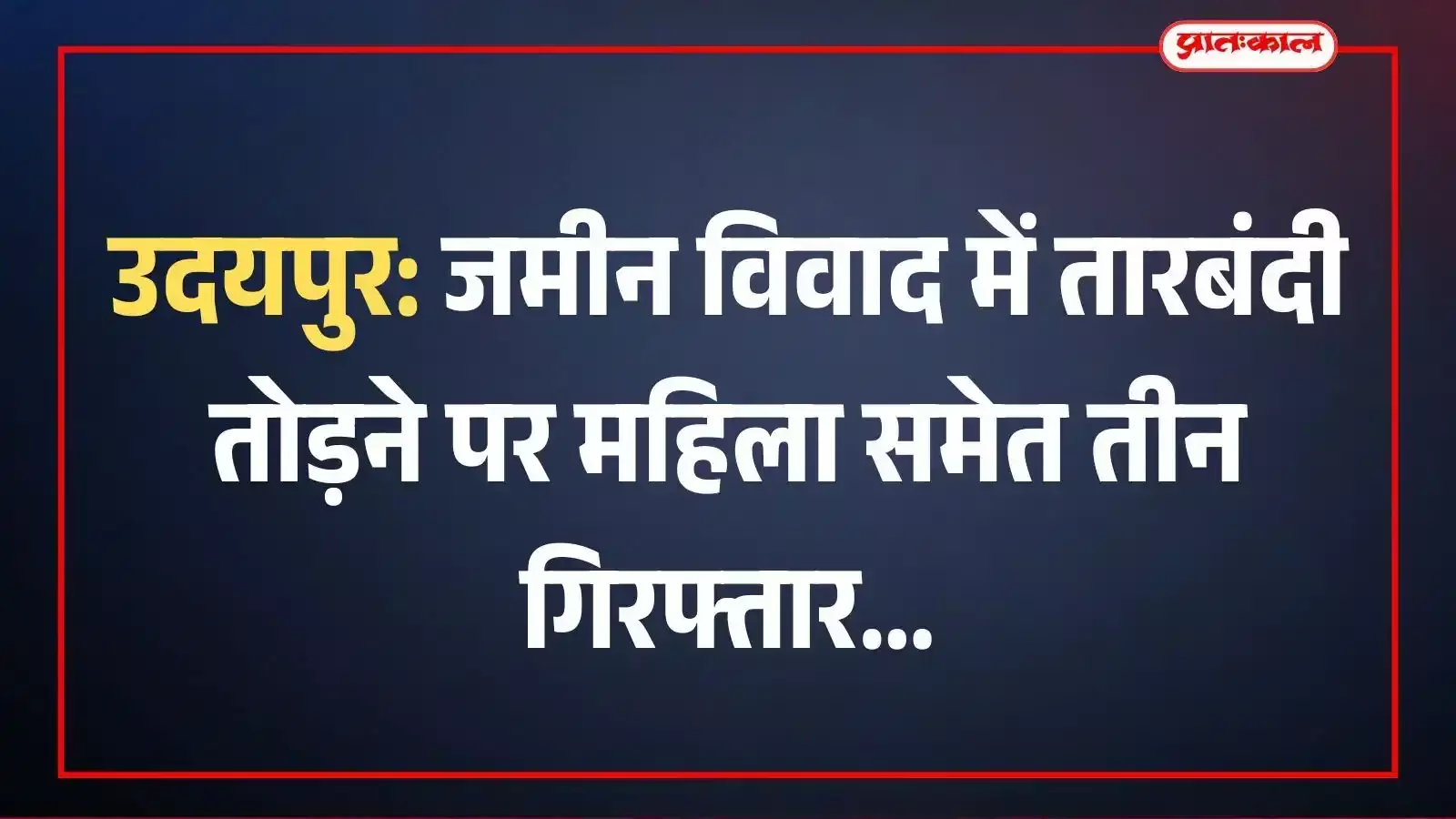 उदयपुर: जमीन विवाद में तारबंदी तोड़ने पर महिला समेत तीन गिरफ्तार उदयपुर: जमीन विवाद में तारबंदी तोड़ने पर महिला समेत तीन गिरफ्तार