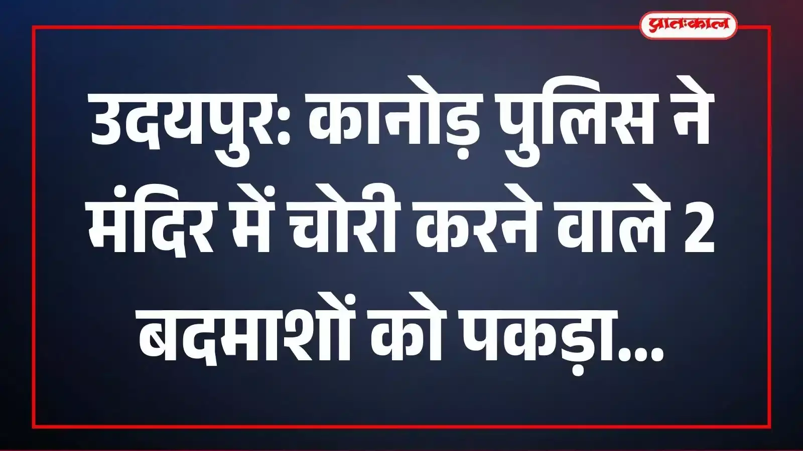 उदयपुर: कानोड़ पुलिस ने मंदिर में चोरी करने वाले 2 बदमाशों को पकड़ा उदयपुर: कानोड़ पुलिस ने मंदिर में चोरी करने वाले 2 बदमाशों को पकड़ा