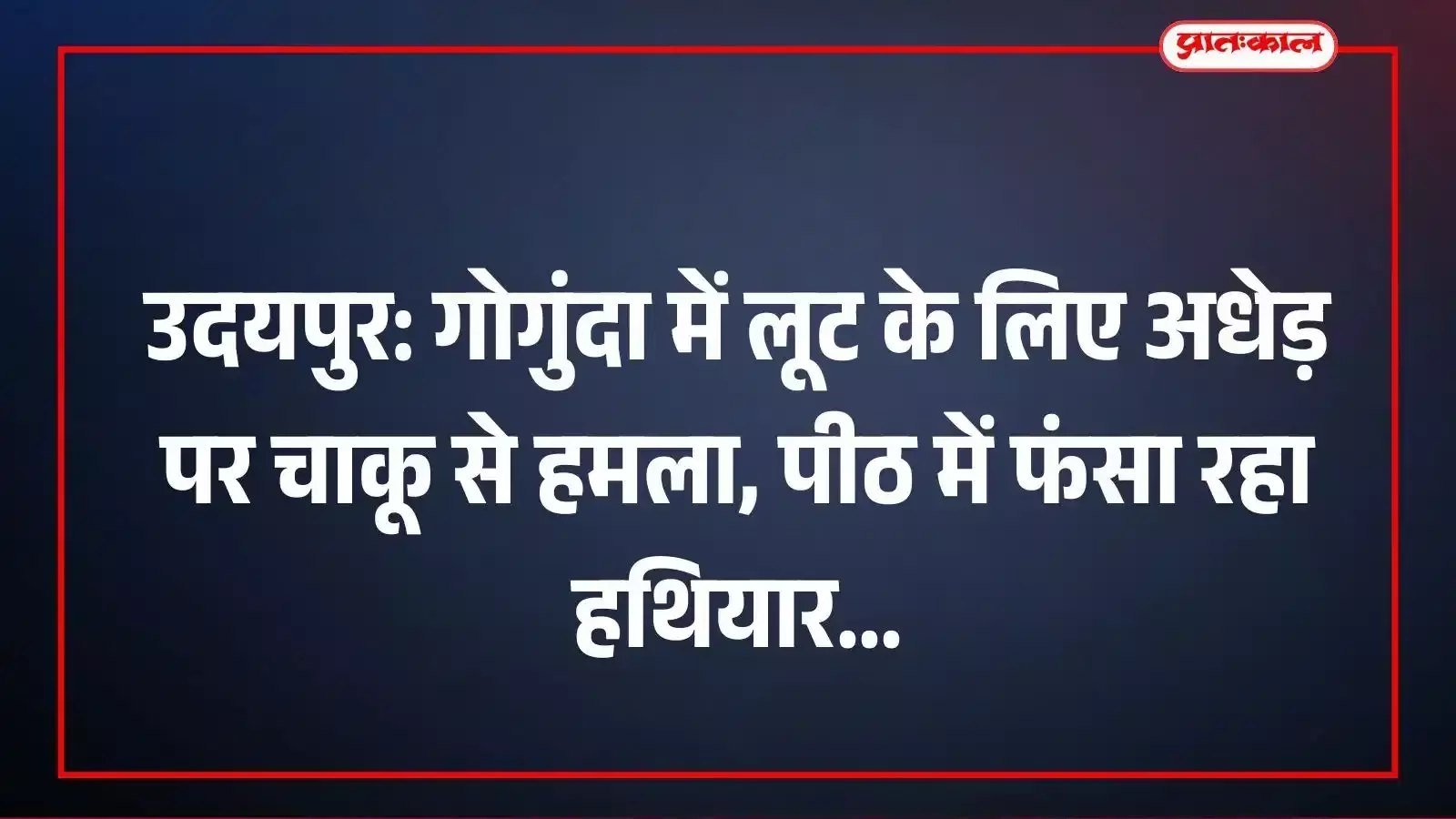 उदयपुर: गोगुंदा में लूट के लिए अधेड़ पर चाकू से हमला, पीठ में फंसा रहा हथियार उदयपुर: गोगुंदा में लूट के लिए अधेड़ पर चाकू से हमला, पीठ में फंसा रहा हथियार
