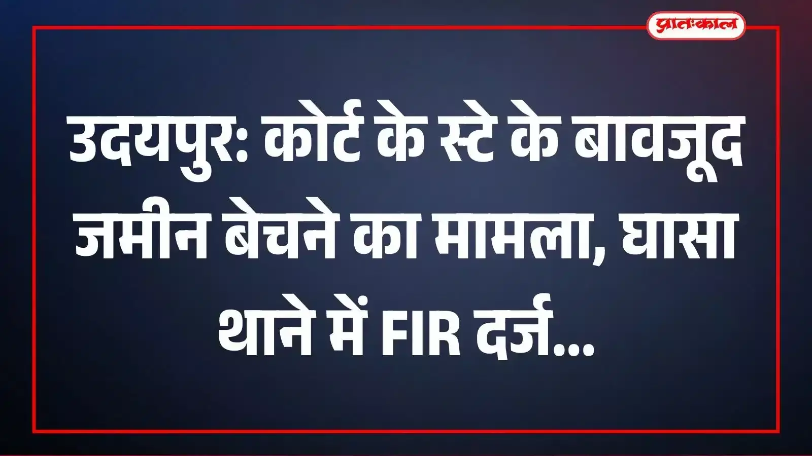 उदयपुर: कोर्ट के स्टे के बावजूद जमीन बेचने का मामला, घासा थाने में FIR दर्ज उदयपुर: कोर्ट के स्टे के बावजूद जमीन बेचने का मामला, घासा थाने में FIR दर्ज