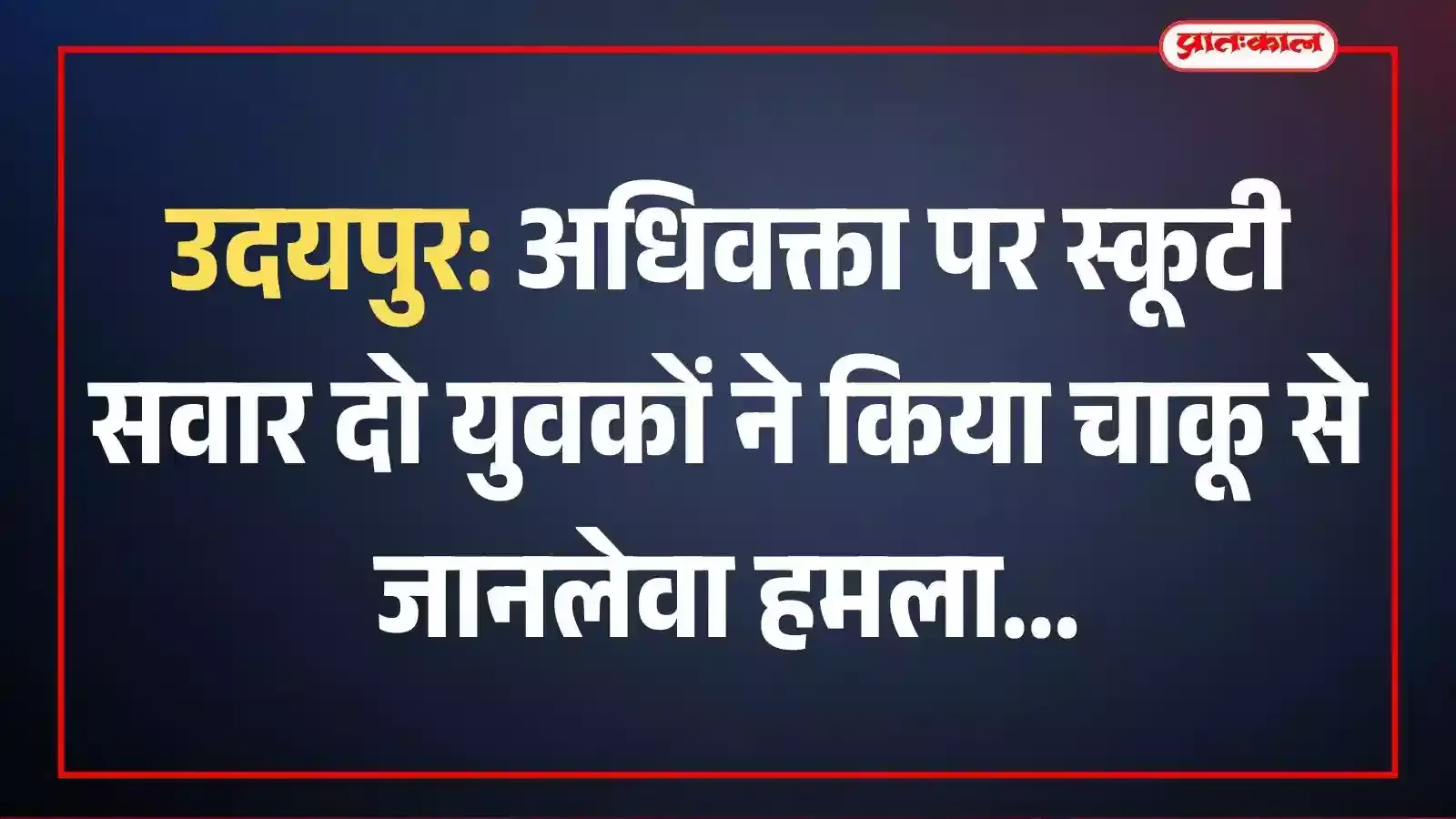 उदयपुर: अधिवक्ता पर स्कूटी सवार दो युवकों ने किया चाकू से जानलेवा हमला उदयपुर: अधिवक्ता पर स्कूटी सवार दो युवकों ने किया चाकू से जानलेवा हमला