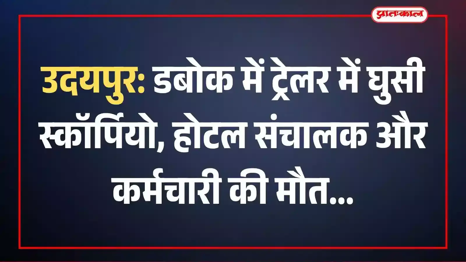 उदयपुर: डबोक में ट्रेलर में घुसी स्कॉर्पियो, होटल संचालक और कर्मचारी की मौत उदयपुर: डबोक में ट्रेलर में घुसी स्कॉर्पियो, होटल संचालक और कर्मचारी की मौत