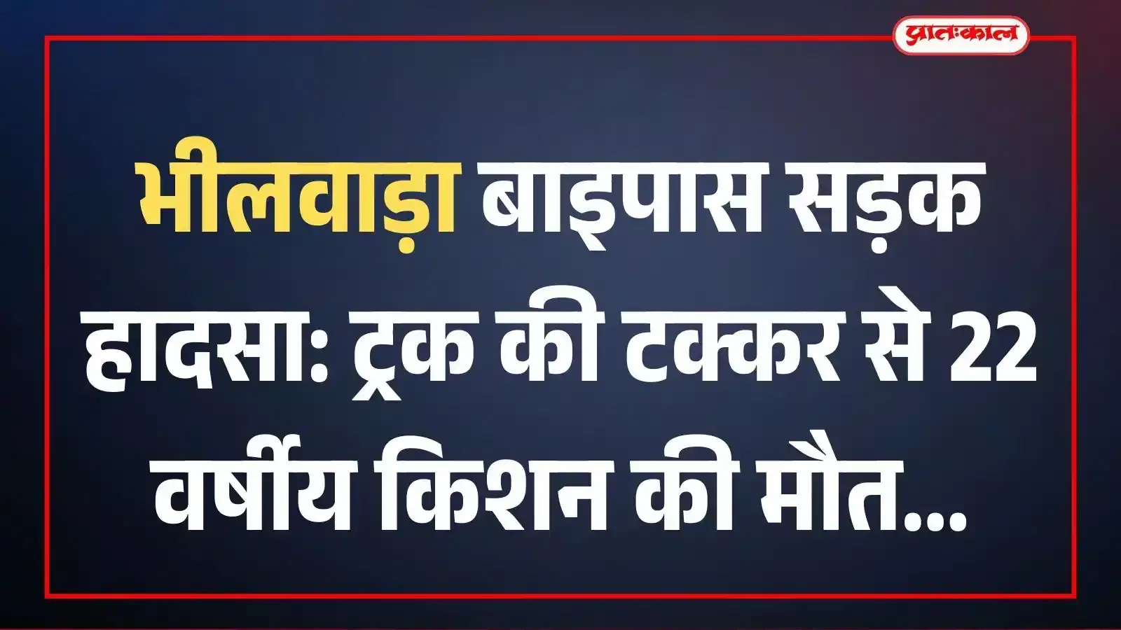 भीलवाड़ा बाइपास सड़क हादसा: ट्रक की टक्कर से 22 वर्षीय किशन की मौत भीलवाड़ा बाइपास सड़क हादसा: ट्रक की टक्कर से 22 वर्षीय किशन की मौत