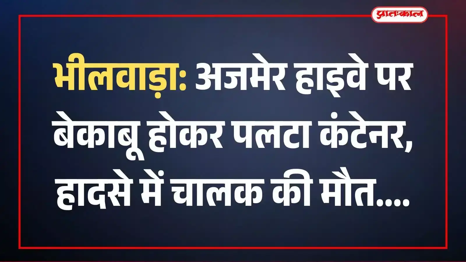 भीलवाड़ा: अजमेर हाइवे पर बेकाबू होकर पलटा कंटेनर, हादसे में चालक की मौत भीलवाड़ा: अजमेर हाइवे पर बेकाबू होकर पलटा कंटेनर, हादसे में चालक की मौत