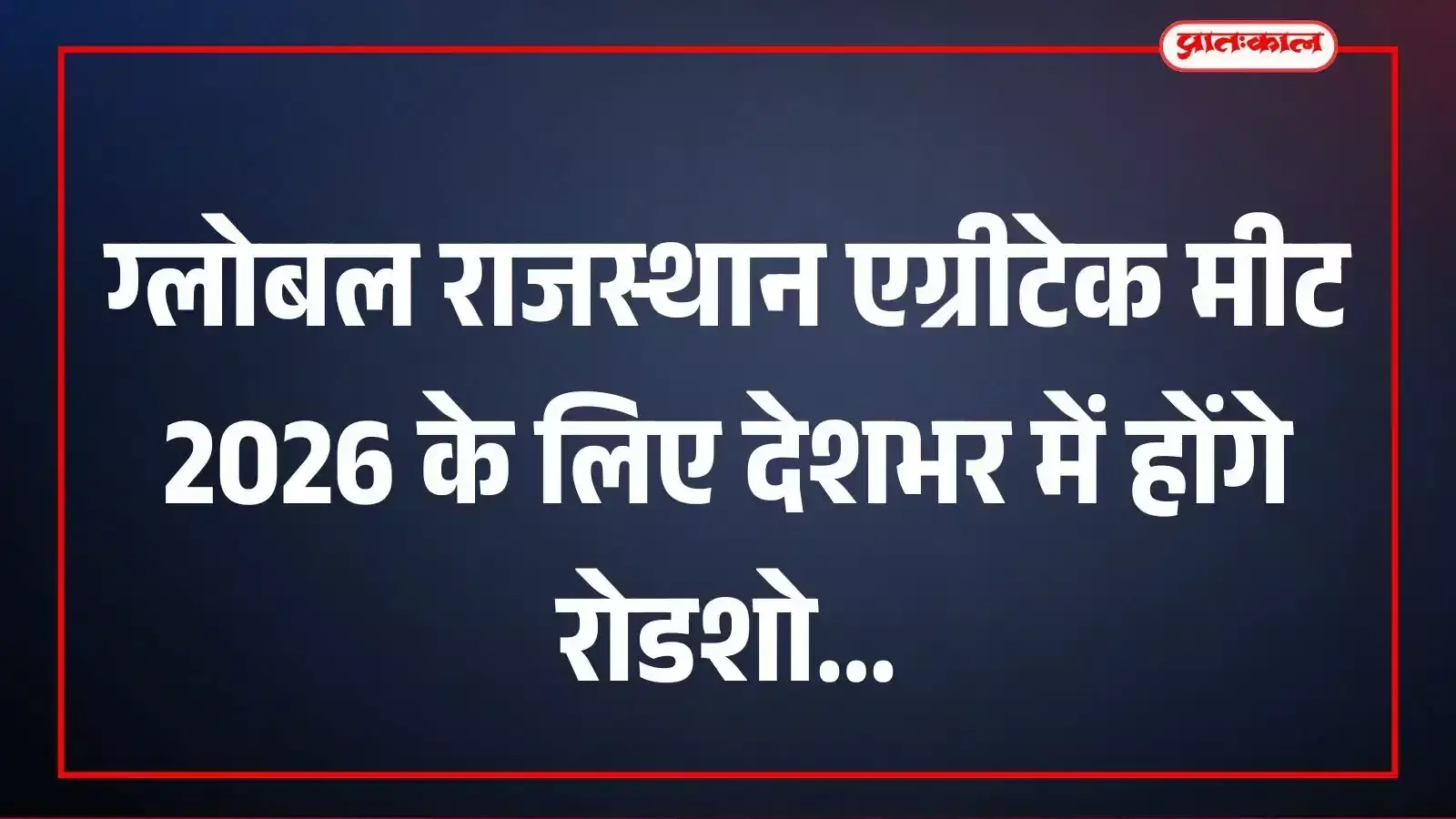 ग्लोबल राजस्थान एग्रीटेक मीट 2026 के लिए देशभर में होंगे रोडशो ग्लोबल राजस्थान एग्रीटेक मीट 2026 के लिए देशभर में होंगे रोडशो
