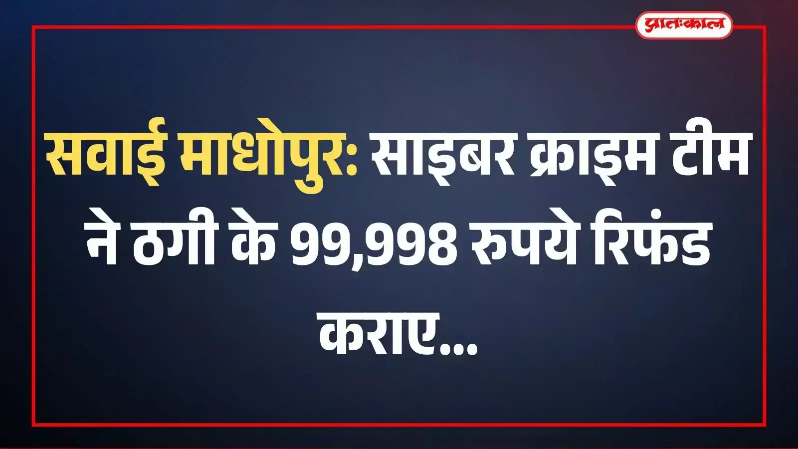 सवाई माधोपुर: साइबर क्राइम टीम ने ठगी के 99,998 रुपये रिफंड कराए सवाई माधोपुर: साइबर क्राइम टीम ने ठगी के 99,998 रुपये रिफंड कराए
