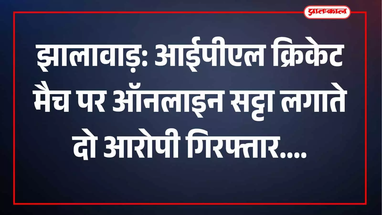 झालावाड़: आईपीएल क्रिकेट मैच पर ऑनलाइन सट्टा लगाते दो आरोपी गिरफ्तार झालावाड़: आईपीएल क्रिकेट मैच पर ऑनलाइन सट्टा लगाते दो आरोपी गिरफ्तार