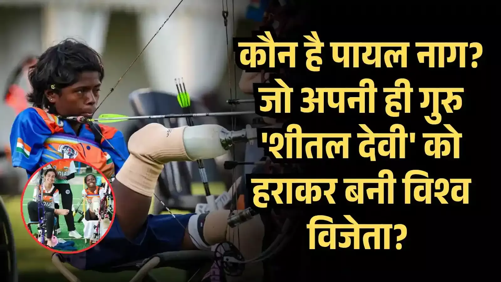 कौन है पायल नाग जो अपनी ही गुरु शीतल देवी को हराकर बनी विश्व विजेता? आखिर किस हादसे ने छीने उनके हाथ-पैर?