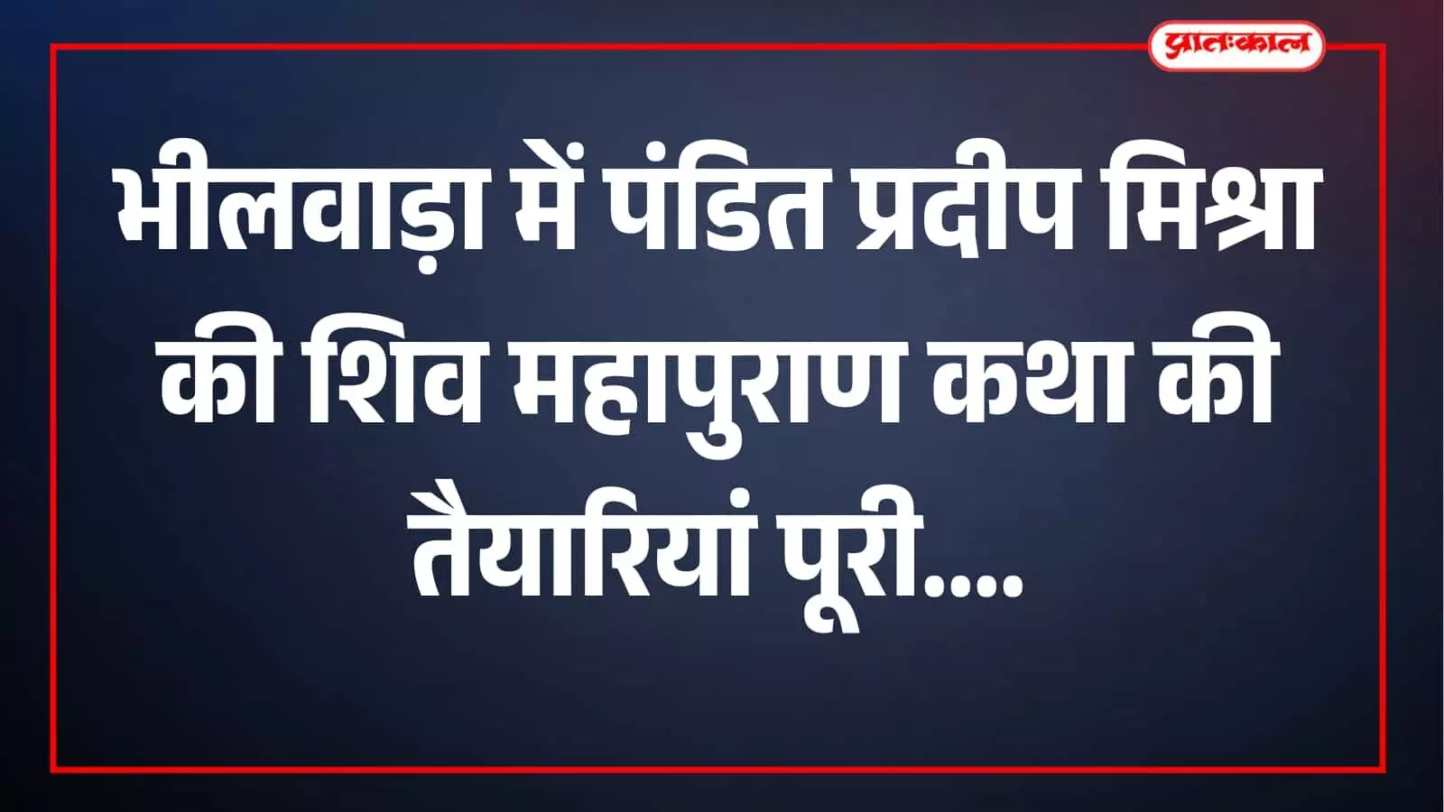 भीलवाड़ा में पंडित प्रदीप मिश्रा की शिव महापुराण कथा की तैयारियां पूरी