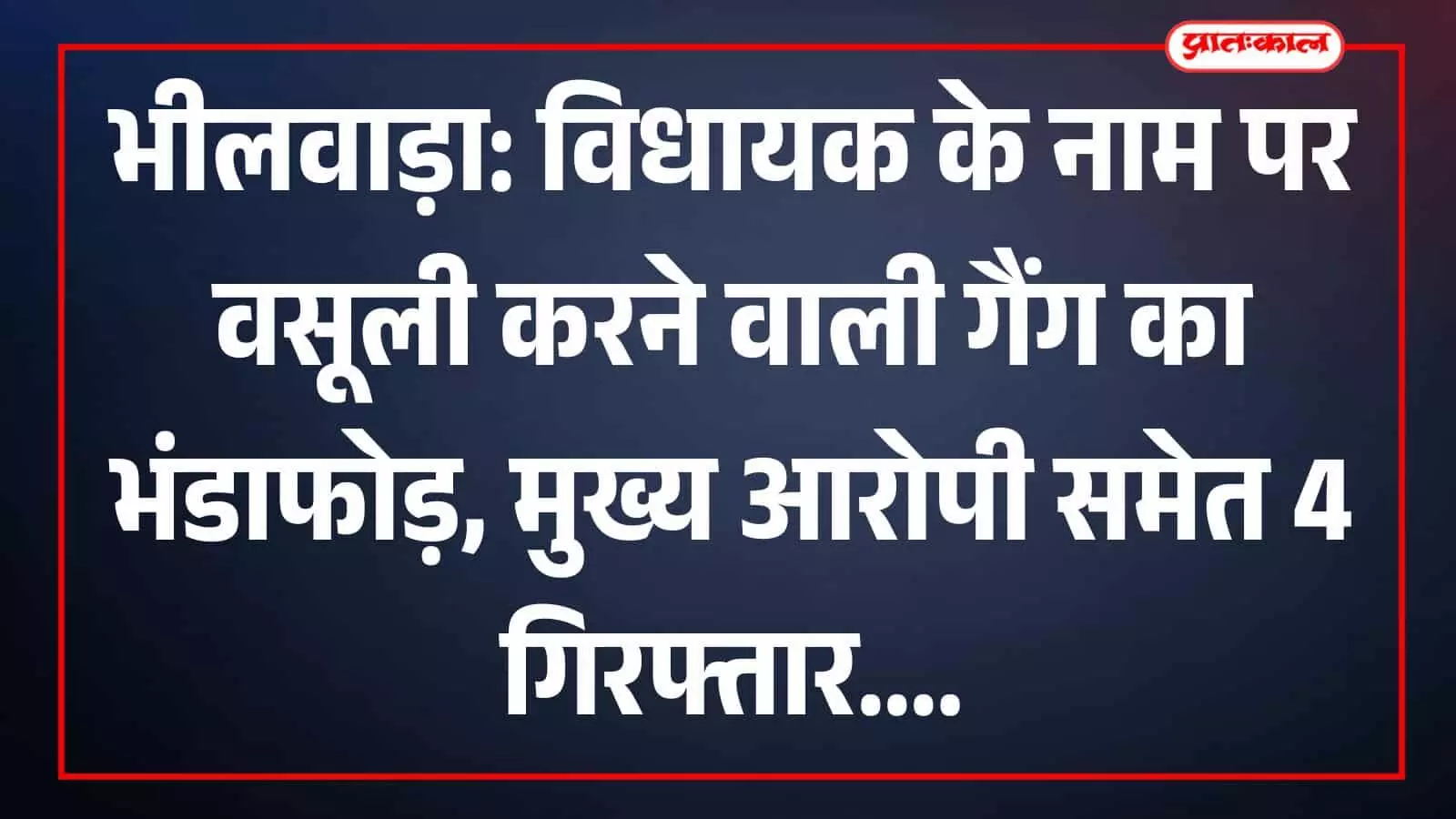 भीलवाड़ा: विधायक के नाम पर वसूली करने वाली गैंग का भंडाफोड़, मुख्य आरोपी समेत 4 गिरफ्तार