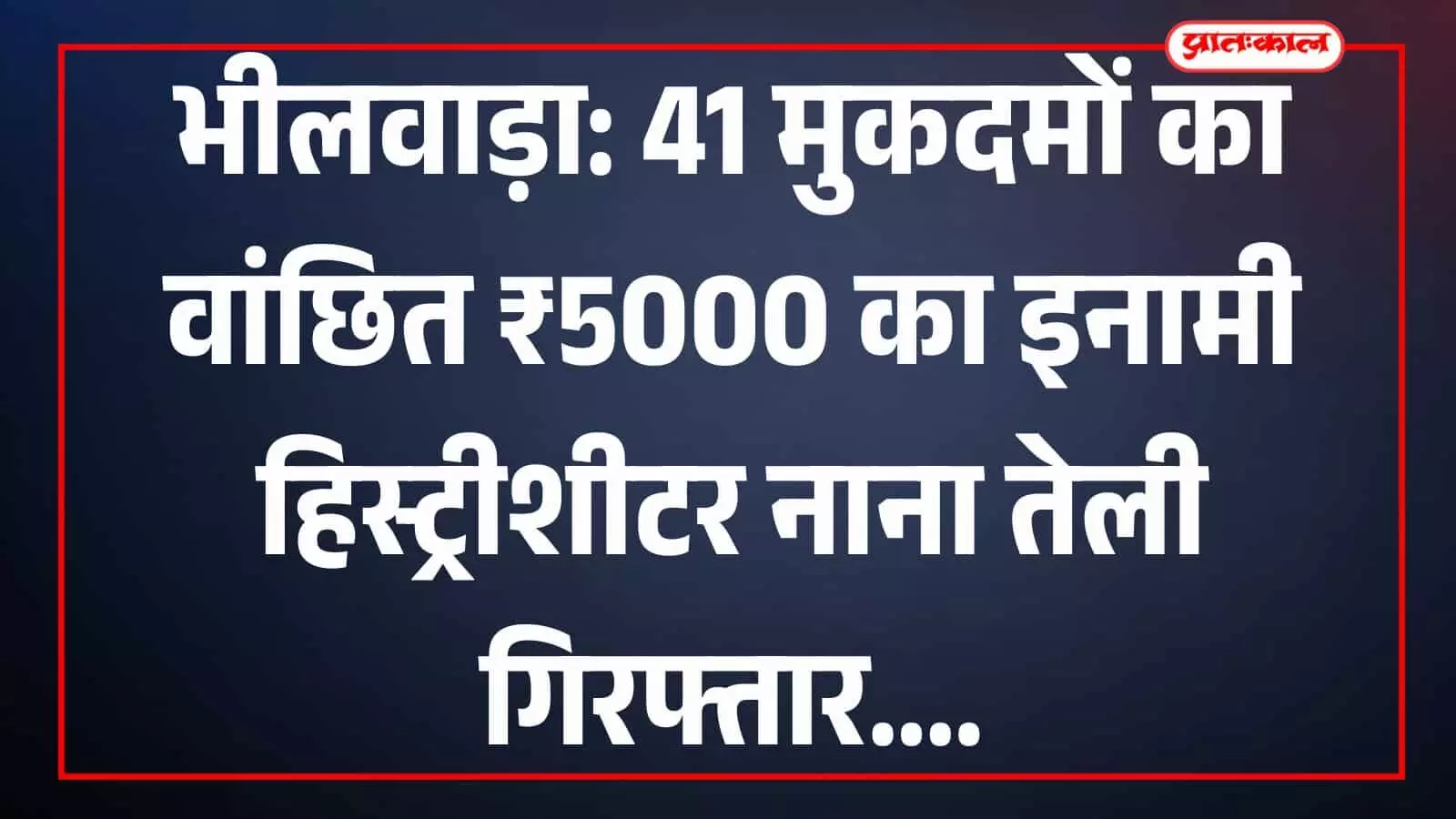 भीलवाड़ा: 41 मुकदमों का वांछित ₹5000 का इनामी हिस्ट्रीशीटर नाना तेली गिरफ्तार