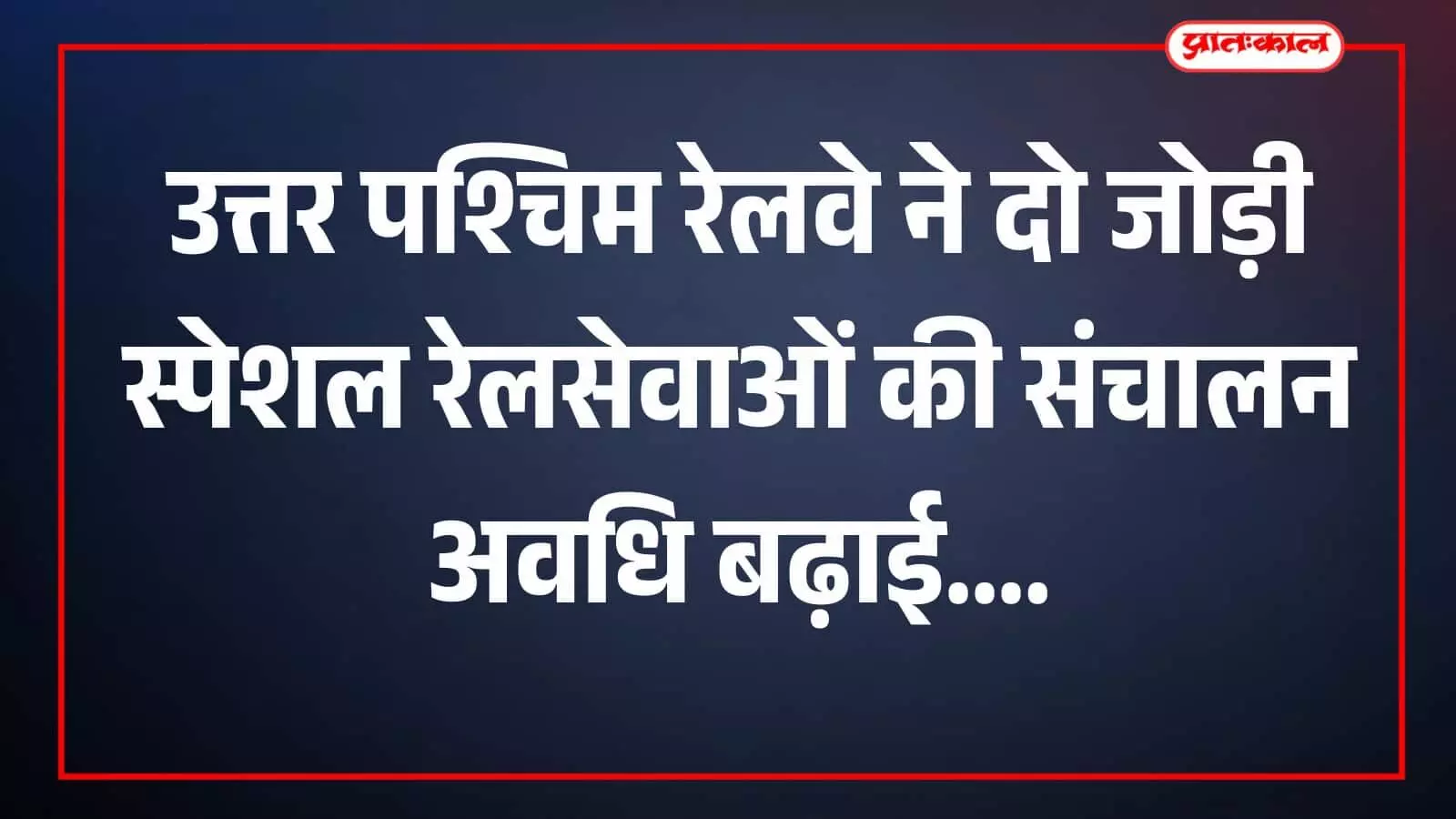 उत्तर पश्चिम रेलवे ने दो जोड़ी स्पेशल रेलसेवाओं की संचालन अवधि बढ़ाई उत्तर पश्चिम रेलवे ने दो जोड़ी स्पेशल रेलसेवाओं की संचालन अवधि बढ़ाई