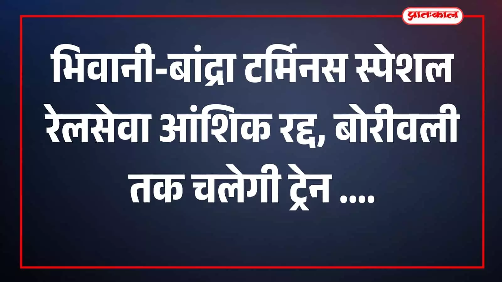 भिवानी-बांद्रा टर्मिनस स्पेशल रेलसेवा आंशिक रद्द, बोरीवली तक चलेगी ट्रेन भिवानी-बांद्रा टर्मिनस स्पेशल रेलसेवा आंशिक रद्द, बोरीवली तक चलेगी ट्रेन
