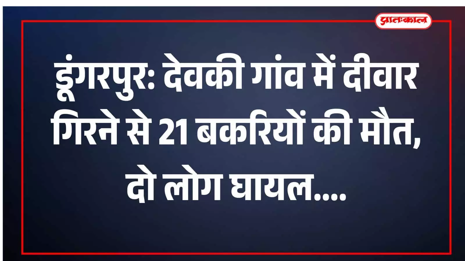 डूंगरपुर: देवकी गांव में दीवार गिरने से 21 बकरियों की मौत, दो लोग घायल