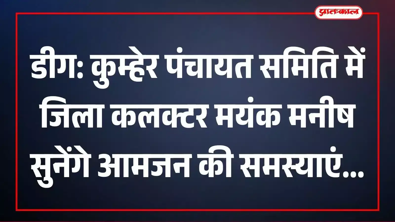 डीग: कुम्हेर पंचायत समिति में जिला कलक्टर मयंक मनीष सुनेंगे आमजन की समस्याएं डीग: कुम्हेर पंचायत समिति में जिला कलक्टर मयंक मनीष सुनेंगे आमजन की समस्याएं