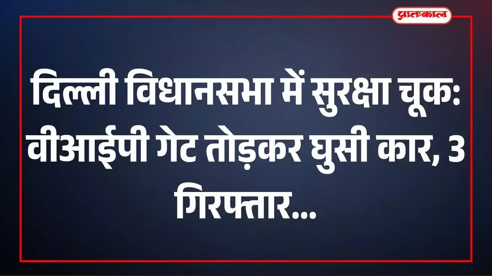 दिल्ली विधानसभा में सुरक्षा चूक: वीआईपी गेट तोड़कर घुसी कार, 3 गिरफ्तार दिल्ली विधानसभा में सुरक्षा चूक: वीआईपी गेट तोड़कर घुसी कार, 3 गिरफ्तार