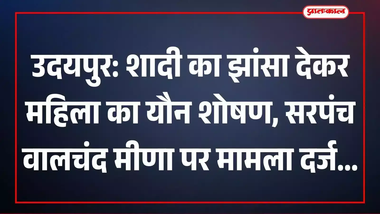 उदयपुर: शादी का झांसा देकर महिला का यौन शोषण, सरपंच वालचंद मीणा पर मामला दर्ज उदयपुर: शादी का झांसा देकर महिला का यौन शोषण, सरपंच वालचंद मीणा पर मामला दर्ज
